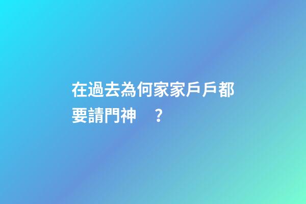 在過去為何家家戶戶都要請門神？